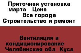 Приточная установка марта › Цена ­ 18 000 - Все города Строительство и ремонт » Вентиляция и кондиционирование   . Челябинская обл.,Куса г.